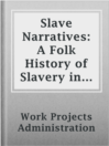 Cover image for Slave Narratives: A Folk History of Slavery in the United States